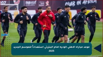موعد مباراة الأهلي الودية أمام البنزرتي استعداداً للموسم الجديد 2025